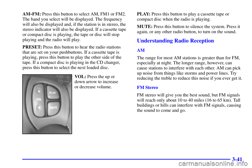 PONTIAC BONNEVILLE 2000  Owners Manual 3-41
AM-FM: Press this button to select AM, FM1 or FM2.
The band you select will be displayed. The frequency
will also be displayed and, if the station is in stereo, the
stereo indicator will also be 