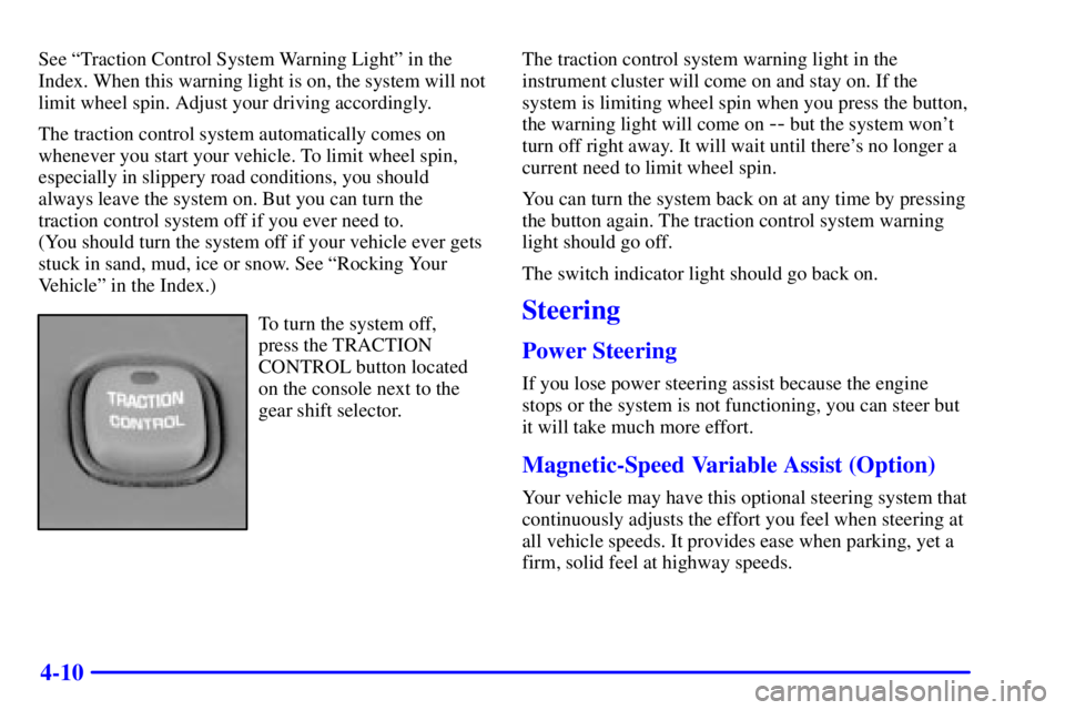 PONTIAC BONNEVILLE 2000  Owners Manual 4-10
See ªTraction Control System Warning Lightº in the
Index. When this warning light is on, the system will not
limit wheel spin. Adjust your driving accordingly.
The traction control system autom