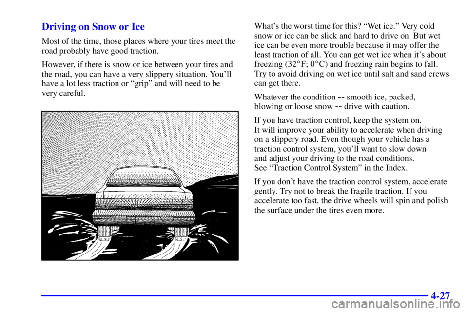 PONTIAC BONNEVILLE 2000  Owners Manual 4-27 Driving on Snow or Ice
Most of the time, those places where your tires meet the
road probably have good traction.
However, if there is snow or ice between your tires and
the road, you can have a 