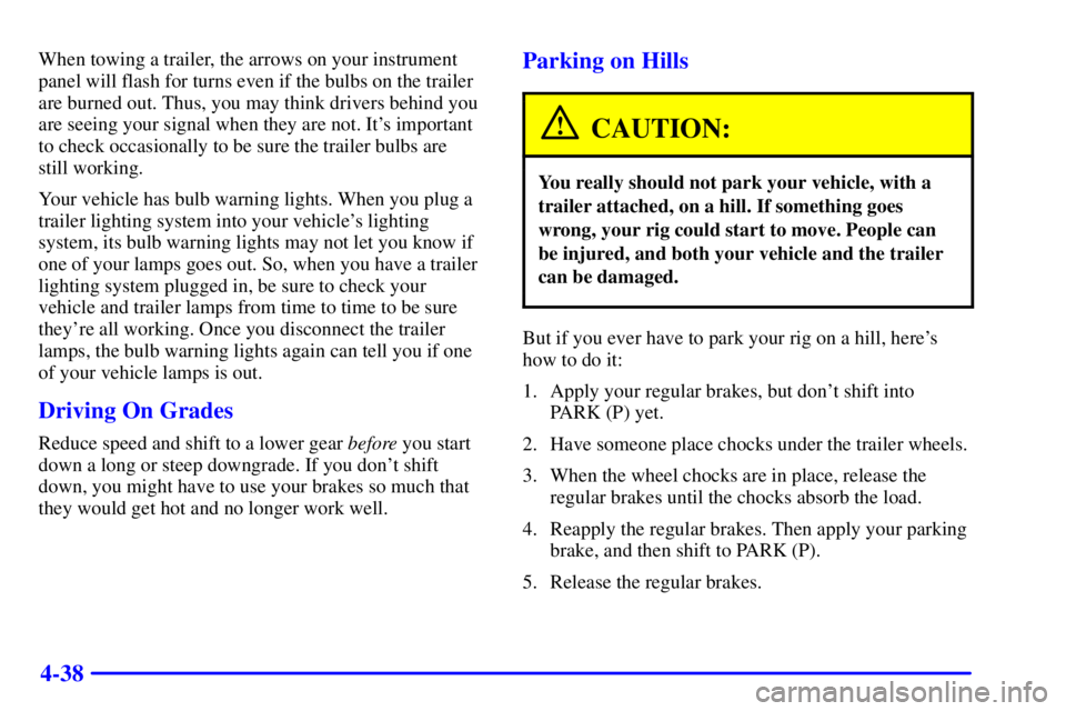 PONTIAC BONNEVILLE 2000  Owners Manual 4-38
When towing a trailer, the arrows on your instrument
panel will flash for turns even if the bulbs on the trailer
are burned out. Thus, you may think drivers behind you
are seeing your signal when
