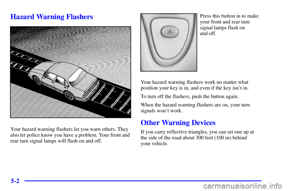 PONTIAC BONNEVILLE 2000  Owners Manual 5-2
Hazard Warning Flashers
Your hazard warning flashers let you warn others. They
also let police know you have a problem. Your front and
rear turn signal lamps will flash on and off.
Press this butt