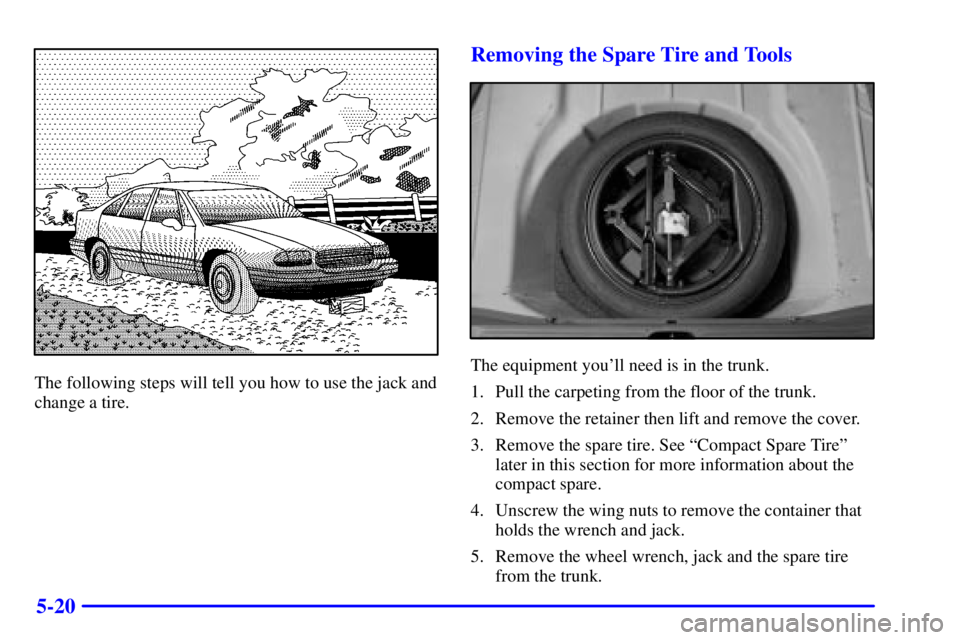 PONTIAC BONNEVILLE 2000  Owners Manual 5-20
The following steps will tell you how to use the jack and
change a tire.
Removing the Spare Tire and Tools
The equipment youll need is in the trunk.
1. Pull the carpeting from the floor of the t