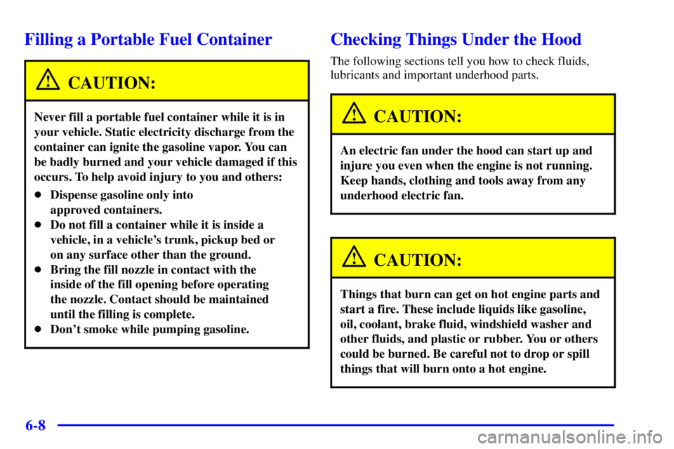 PONTIAC BONNEVILLE 2000  Owners Manual 6-8
Filling a Portable Fuel Container
CAUTION:
Never fill a portable fuel container while it is in
your vehicle. Static electricity discharge from the
container can ignite the gasoline vapor. You can
