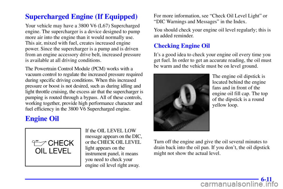 PONTIAC BONNEVILLE 2000  Owners Manual 6-11
Supercharged Engine (If Equipped)
Your vehicle may have a 3800 V6 (L67) Supercharged
engine. The supercharger is a device designed to pump
more air into the engine than it would normally use.
Thi
