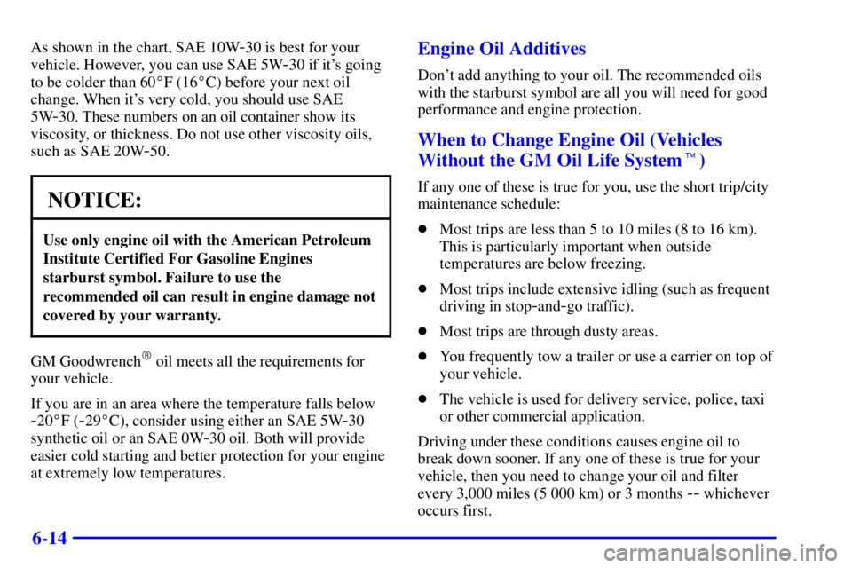 PONTIAC BONNEVILLE 2000  Owners Manual 6-14
As shown in the chart, SAE 10W-30 is best for your
vehicle. However, you can use SAE 5W
-30 if its going
to be colder than 60F (16C) before your next oil
change. When its very cold, you shoul