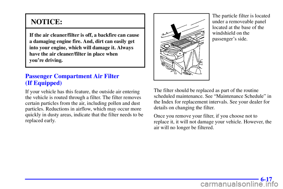 PONTIAC BONNEVILLE 2000  Owners Manual 6-17
NOTICE:
If the air cleaner/filter is off, a backfire can cause
a damaging engine fire. And, dirt can easily get
into your engine, which will damage it. Always
have the air cleaner/filter in place
