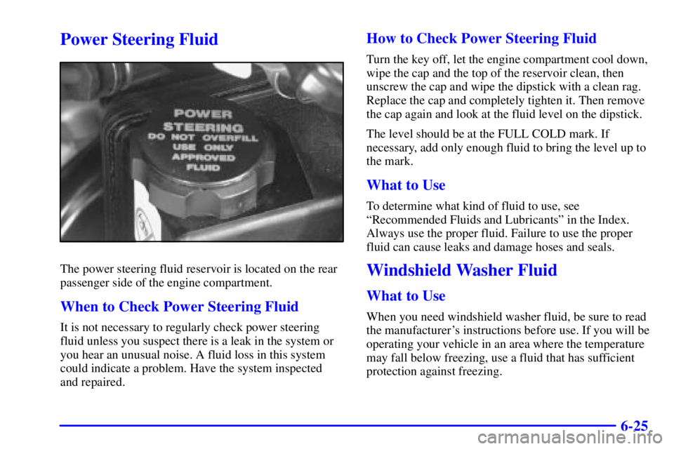 PONTIAC BONNEVILLE 2000  Owners Manual 6-25
Power Steering Fluid
The power steering fluid reservoir is located on the rear
passenger side of the engine compartment.
When to Check Power Steering Fluid
It is not necessary to regularly check 