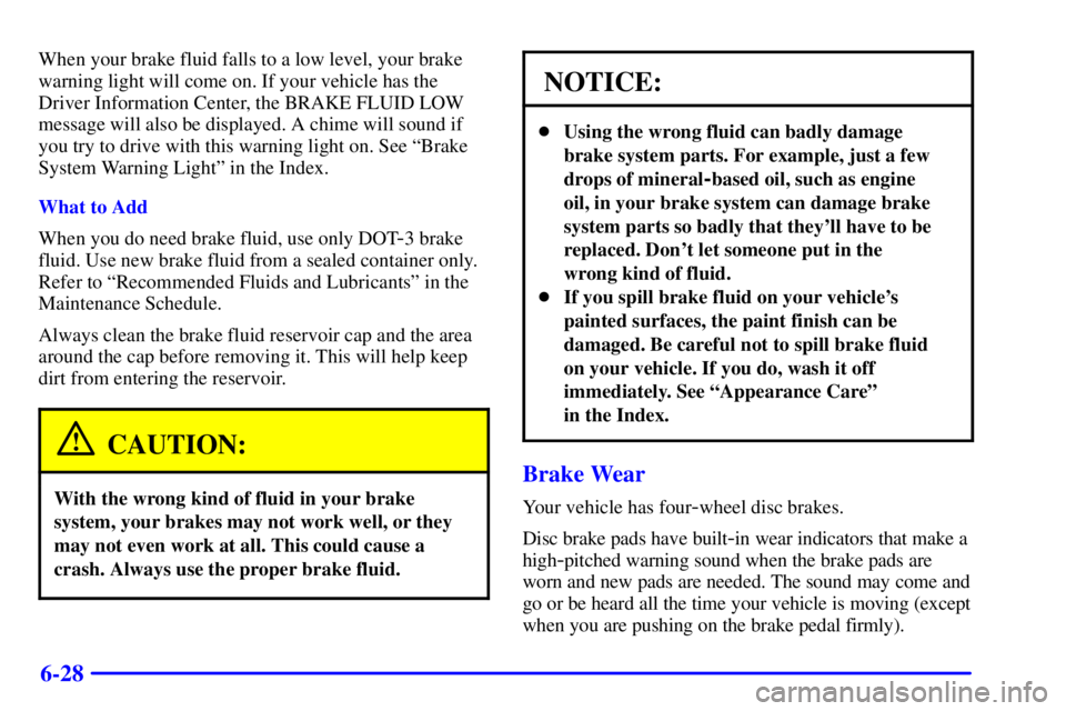 PONTIAC BONNEVILLE 2000  Owners Manual 6-28
When your brake fluid falls to a low level, your brake
warning light will come on. If your vehicle has the
Driver Information Center, the BRAKE FLUID LOW
message will also be displayed. A chime w