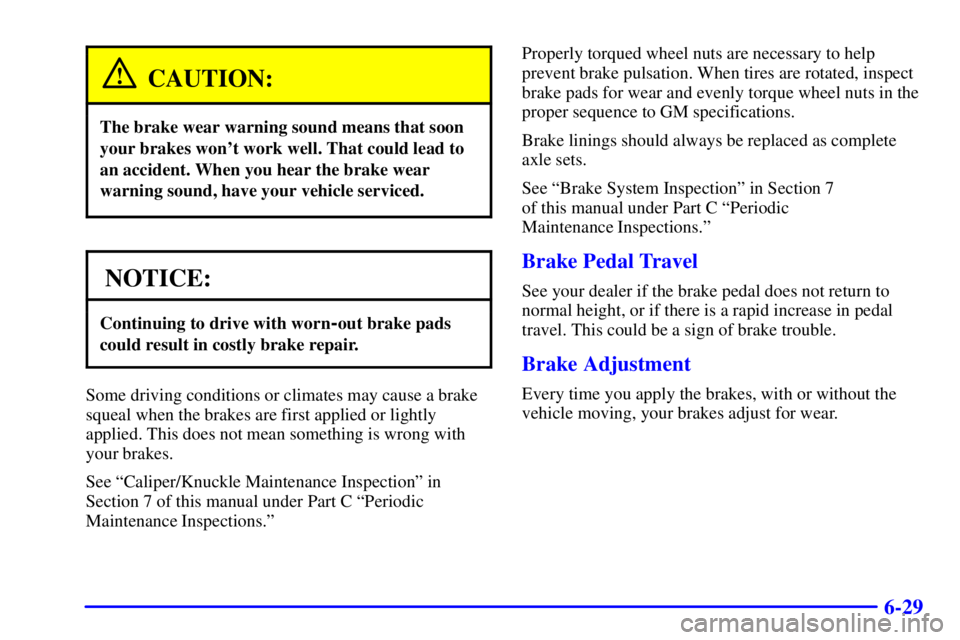 PONTIAC BONNEVILLE 2000  Owners Manual 6-29
CAUTION:
The brake wear warning sound means that soon
your brakes wont work well. That could lead to
an accident. When you hear the brake wear
warning sound, have your vehicle serviced.
NOTICE:
