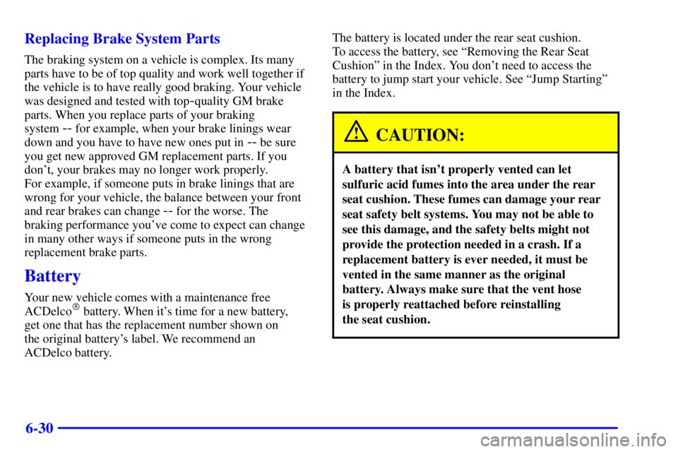 PONTIAC BONNEVILLE 2000  Owners Manual 6-30 Replacing Brake System Parts
The braking system on a vehicle is complex. Its many
parts have to be of top quality and work well together if
the vehicle is to have really good braking. Your vehicl