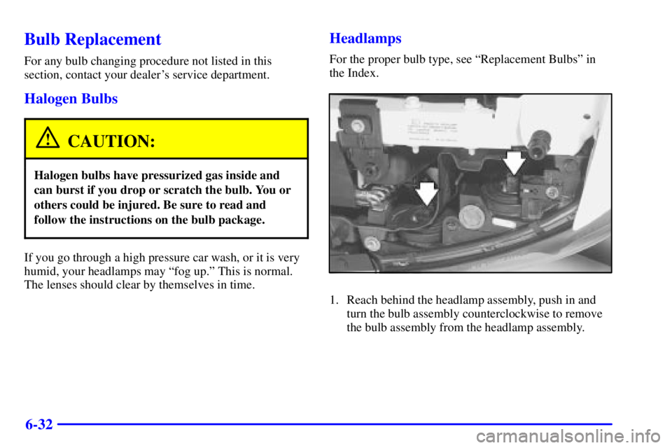 PONTIAC BONNEVILLE 2000  Owners Manual 6-32
Bulb Replacement
For any bulb changing procedure not listed in this
section, contact your dealers service department.
Halogen Bulbs
CAUTION:
Halogen bulbs have pressurized gas inside and
can bur
