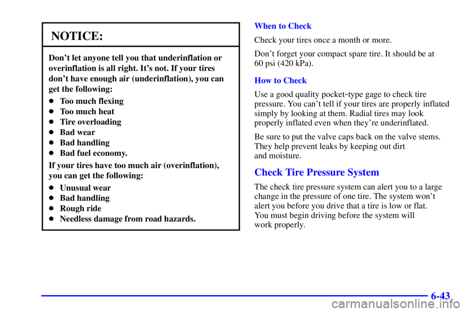 PONTIAC BONNEVILLE 2000  Owners Manual 6-43
NOTICE:
Dont let anyone tell you that underinflation or
overinflation is all right. Its not. If your tires
dont have enough air (underinflation), you can
get the following:
Too much flexing
