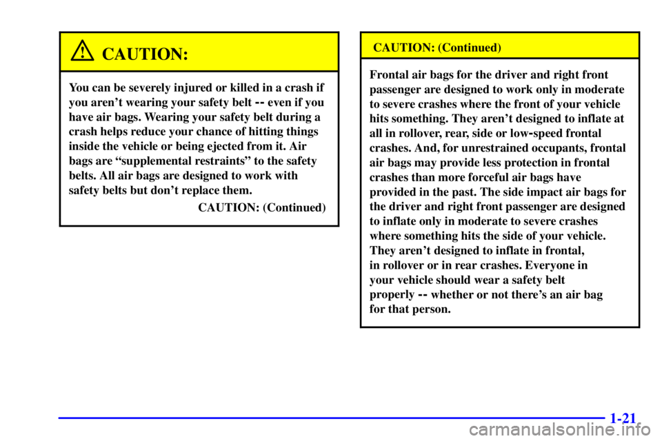 PONTIAC BONNEVILLE 2000 Owners Guide 1-21
CAUTION:
You can be severely injured or killed in a crash if
you arent wearing your safety belt
-- even if you
have air bags. Wearing your safety belt during a
crash helps reduce your chance of PONTIAC BONNEVILLE 2000 Owners Guide 1-21
CAUTION:
You can be severely injured or killed in a crash if
you arent wearing your safety belt
-- even if you
have air bags. Wearing your safety belt during a
crash helps reduce your chance of