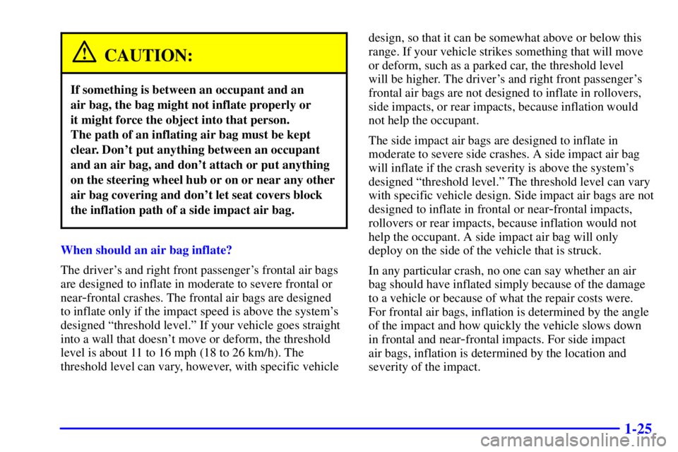 PONTIAC BONNEVILLE 2000 Owners Guide 1-25
CAUTION:
If something is between an occupant and an
air bag, the bag might not inflate properly or
it might force the object into that person.
The path of an inflating air bag must be kept
cle PONTIAC BONNEVILLE 2000 Owners Guide 1-25
CAUTION:
If something is between an occupant and an
air bag, the bag might not inflate properly or
it might force the object into that person.
The path of an inflating air bag must be kept
cle