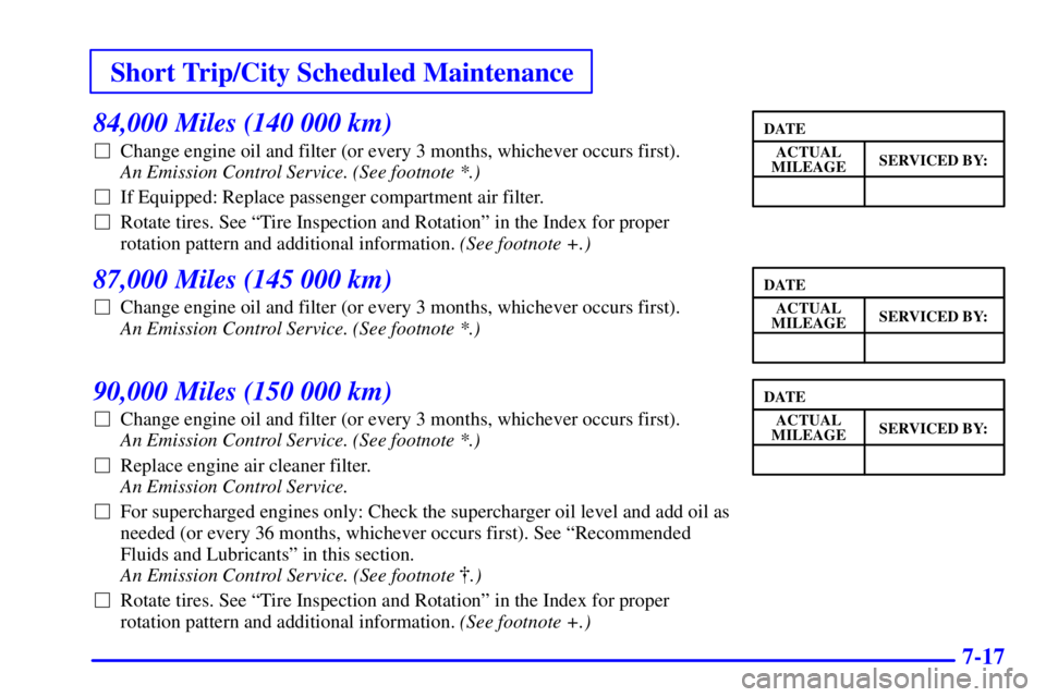 PONTIAC BONNEVILLE 2000  Owners Manual Short Trip/City Scheduled Maintenance
7-17
84,000 Miles (140 000 km)
Change engine oil and filter (or every 3 months, whichever occurs first). 
An Emission Control Service. (See footnote *.) 
If Equ