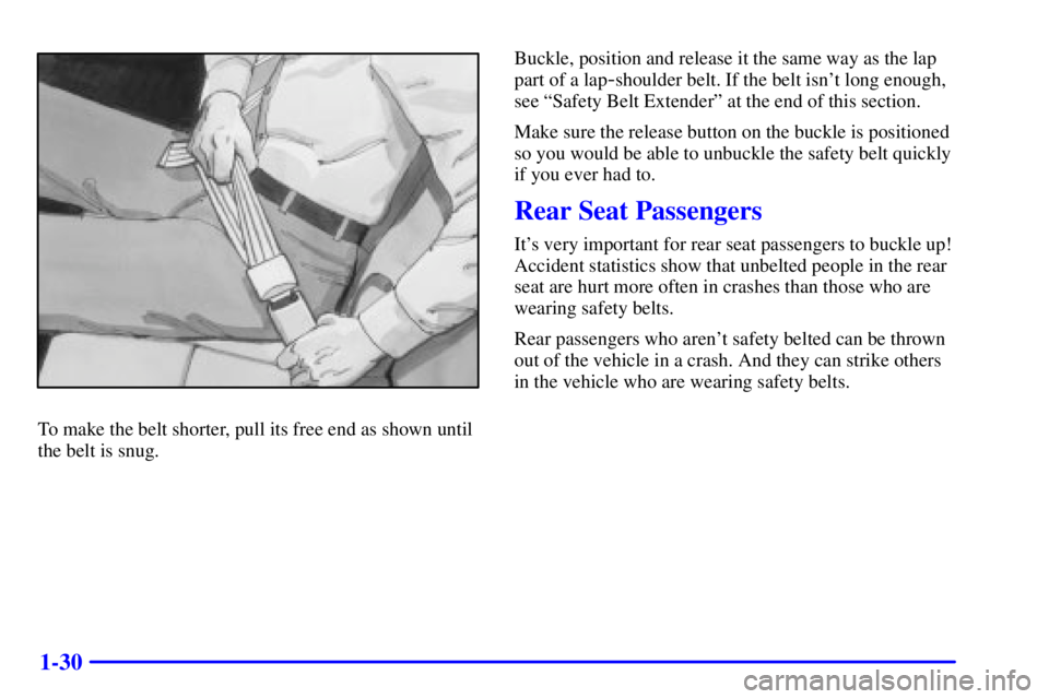 PONTIAC BONNEVILLE 2000 Service Manual 1-30
To make the belt shorter, pull its free end as shown until
the belt is snug.Buckle, position and release it the same way as the lap
part of a lap
-shoulder belt. If the belt isnt long enough,
se