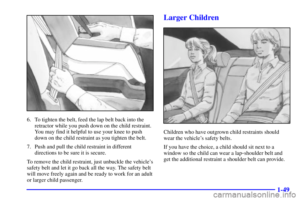 PONTIAC BONNEVILLE 2000 Repair Manual 1-49
6. To tighten the belt, feed the lap belt back into the
retractor while you push down on the child restraint.
You may find it helpful to use your knee to push
down on the child restraint as you t