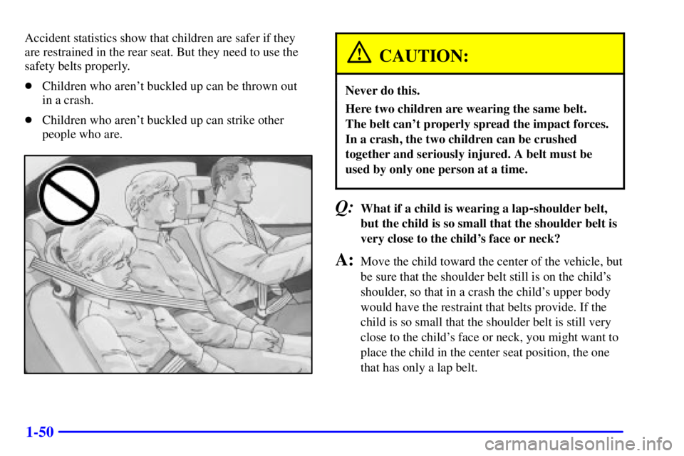 PONTIAC BONNEVILLE 2000 Repair Manual 1-50
Accident statistics show that children are safer if they
are restrained in the rear seat. But they need to use the
safety belts properly.
Children who arent buckled up can be thrown out 
in a c
