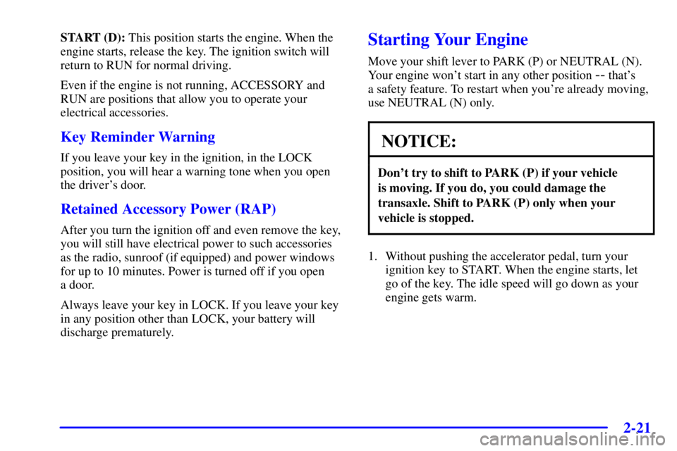 PONTIAC BONNEVILLE 2000  Owners Manual 2-21
START (D): This position starts the engine. When the
engine starts, release the key. The ignition switch will
return to RUN for normal driving.
Even if the engine is not running, ACCESSORY and
RU