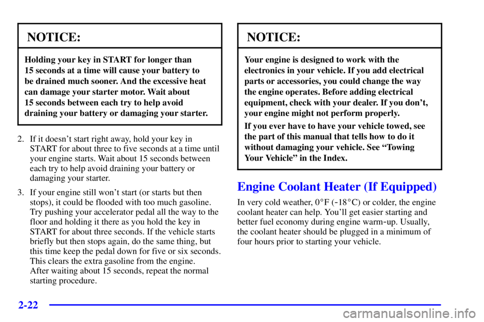 PONTIAC BONNEVILLE 2000 Owners Manual 2-22
NOTICE:
Holding your key in START for longer than
15 seconds at a time will cause your battery to
be drained much sooner. And the excessive heat
can damage your starter motor. Wait about
15 se PONTIAC BONNEVILLE 2000 Owners Manual 2-22
NOTICE:
Holding your key in START for longer than
15 seconds at a time will cause your battery to
be drained much sooner. And the excessive heat
can damage your starter motor. Wait about
15 se