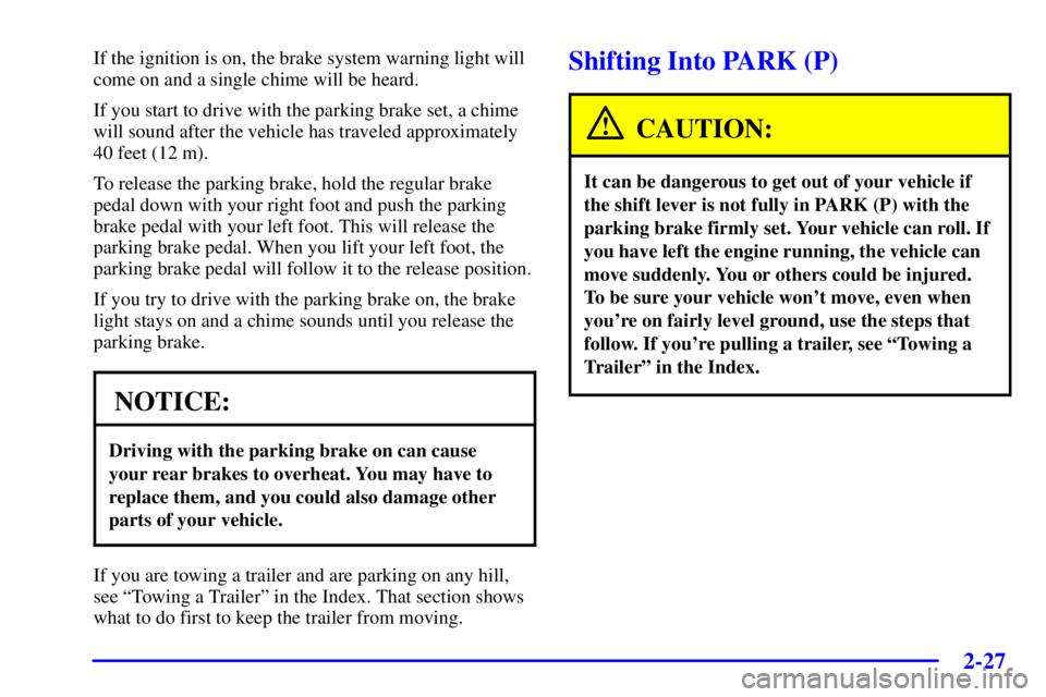 PONTIAC BONNEVILLE 2000  Owners Manual 2-27
If the ignition is on, the brake system warning light will
come on and a single chime will be heard.
If you start to drive with the parking brake set, a chime
will sound after the vehicle has tra