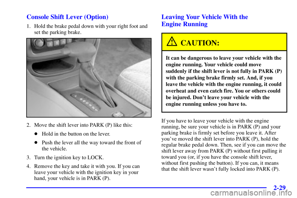 PONTIAC BONNEVILLE 2000  Owners Manual 2-29 Console Shift Lever (Option)
1. Hold the brake pedal down with your right foot and
set the parking brake.
2. Move the shift lever into PARK (P) like this:
Hold in the button on the lever.
Push 