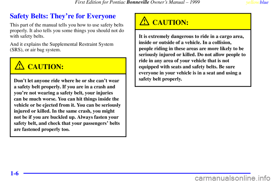 PONTIAC BONNEVILLE 1999 User Guide First Edition for Pontiac Bonneville Owners Manual ± 1999
yellowblue     
1-6
Safety Belts: Theyre for Everyone
This part of the manual tells you how to use safety belts
properly. It also tells you