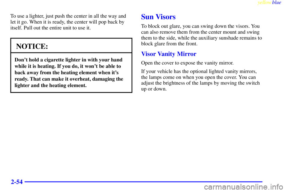 PONTIAC BONNEVILLE 1999  Owners Manual yellowblue     
2-54
To use a lighter, just push the center in all the way and
let it go. When it is ready, the center will pop back by
itself. Pull out the entire unit to use it.
NOTICE:
Dont hold a