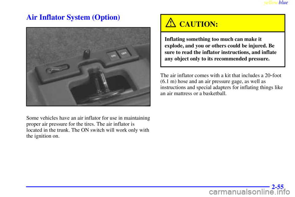 PONTIAC BONNEVILLE 1999  Owners Manual yellowblue     
2-55
Air Inflator System (Option)
Some vehicles have an air inflator for use in maintaining
proper air pressure for the tires. The air inflator is
located in the trunk. The ON switch w