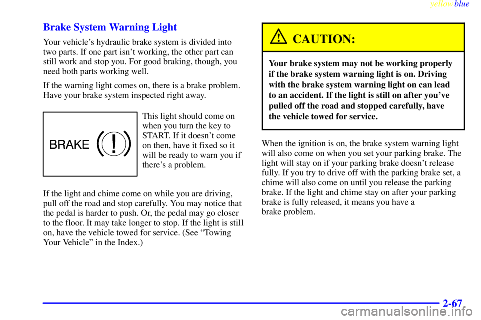 PONTIAC BONNEVILLE 1999  Owners Manual yellowblue     
2-67 Brake System Warning Light
Your vehicles hydraulic brake system is divided into
two parts. If one part isnt working, the other part can
still work and stop you. For good braking