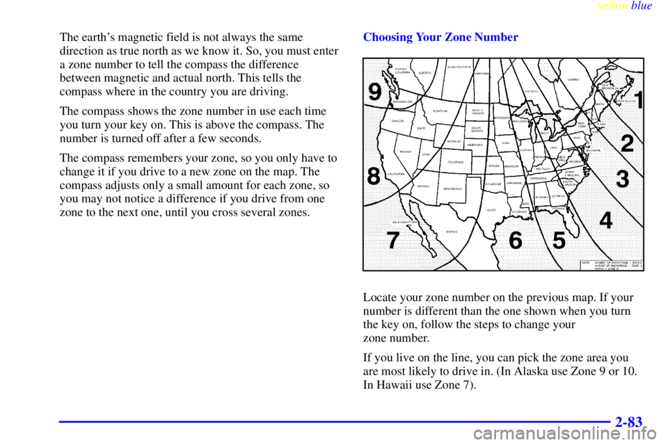 PONTIAC BONNEVILLE 1999  Owners Manual yellowblue     
2-83
The earths magnetic field is not always the same
direction as true north as we know it. So, you must enter
a zone number to tell the compass the difference
between magnetic and a