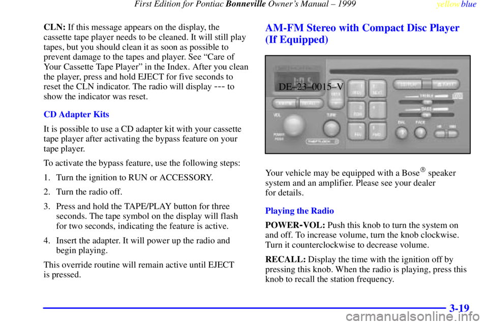 PONTIAC BONNEVILLE 1999 Owners Manual First Edition for Pontiac Bonneville Owners Manual ± 1999
yellowblue
3-19
CLN: If this message appears on the display, the
cassette tape player needs to be cleaned. It will still play
tapes, b PONTIAC BONNEVILLE 1999 Owners Manual First Edition for Pontiac Bonneville Owners Manual ± 1999
yellowblue
3-19
CLN: If this message appears on the display, the
cassette tape player needs to be cleaned. It will still play
tapes, b