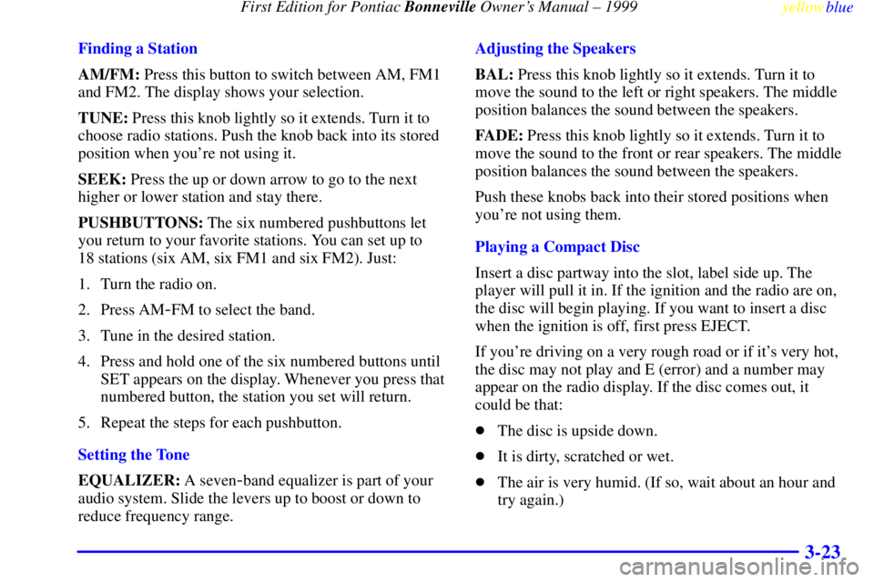 PONTIAC BONNEVILLE 1999  Owners Manual  First Edition for Pontiac Bonneville Owners Manual ± 1999
yellowblue     
3-23
Finding a Station
AM/FM: Press this button to switch between AM, FM1
and FM2. The display shows your selection.
TUNE: 