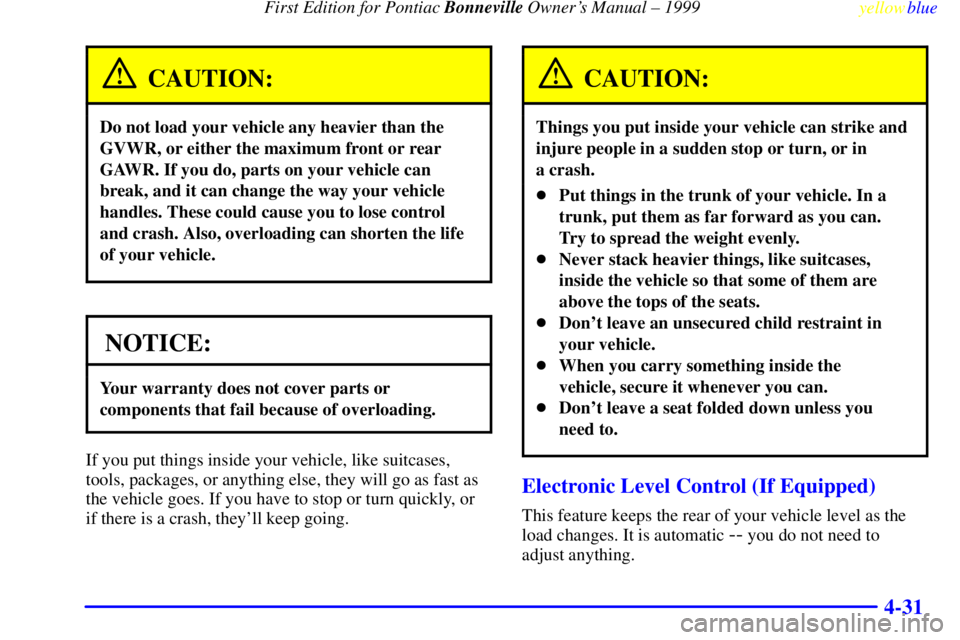 PONTIAC BONNEVILLE 1999  Owners Manual  First Edition for Pontiac Bonneville Owners Manual ± 1999
yellowblue     
4-31
CAUTION:
Do not load your vehicle any heavier than the
GVWR, or either the maximum front or rear
GAWR. If you do, part