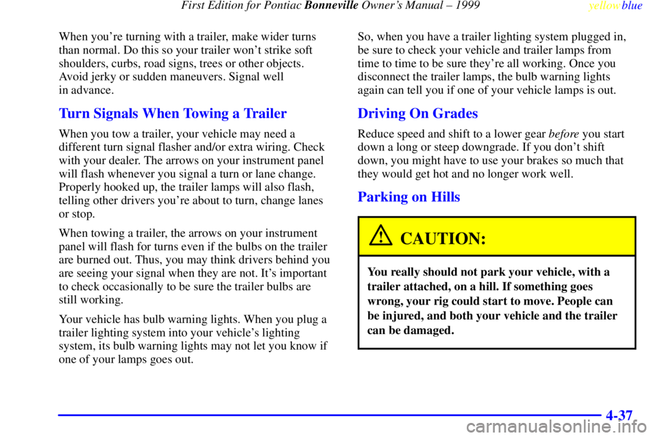 PONTIAC BONNEVILLE 1999  Owners Manual  First Edition for Pontiac Bonneville Owners Manual ± 1999
yellowblue     
4-37
When youre turning with a trailer, make wider turns
than normal. Do this so your trailer wont strike soft
shoulders,