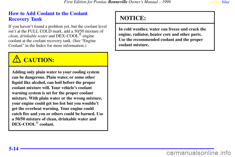 PONTIAC BONNEVILLE 1999  Owners Manual First Edition for Pontiac Bonneville Owners Manual ± 1999
yellowblue     
5-14 How to Add Coolant to the Coolant
Recovery Tank
If you havent found a problem yet, but the coolant level
isnt at the 