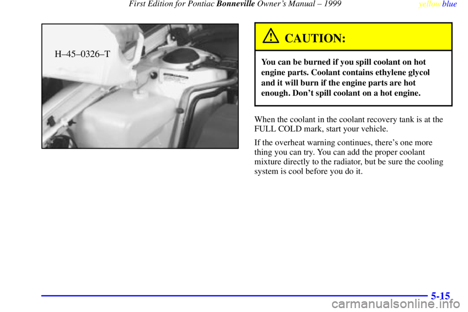 PONTIAC BONNEVILLE 1999  Owners Manual  First Edition for Pontiac Bonneville Owners Manual ± 1999
yellowblue     
5-15
H±45±0326±T
CAUTION:
You can be burned if you spill coolant on hot
engine parts. Coolant contains ethylene glycol
a