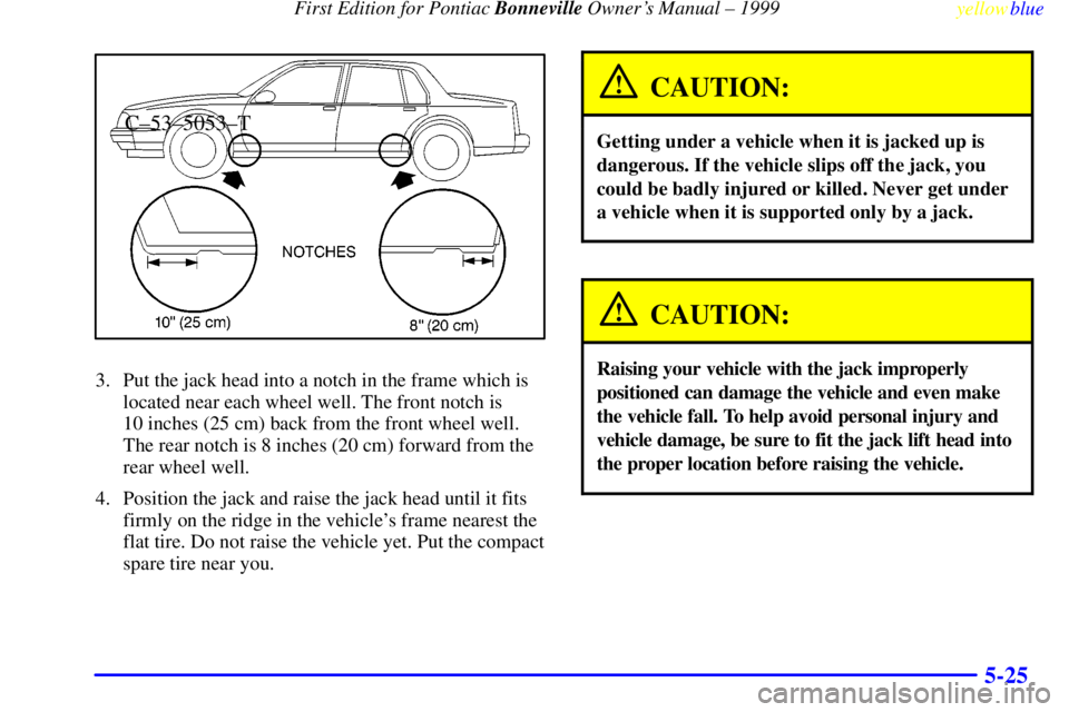 PONTIAC BONNEVILLE 1999  Owners Manual  First Edition for Pontiac Bonneville Owners Manual ± 1999
yellowblue     
5-25
C±53±5053±T
3. Put the jack head into a notch in the frame which is
located near each wheel well. The front notch i