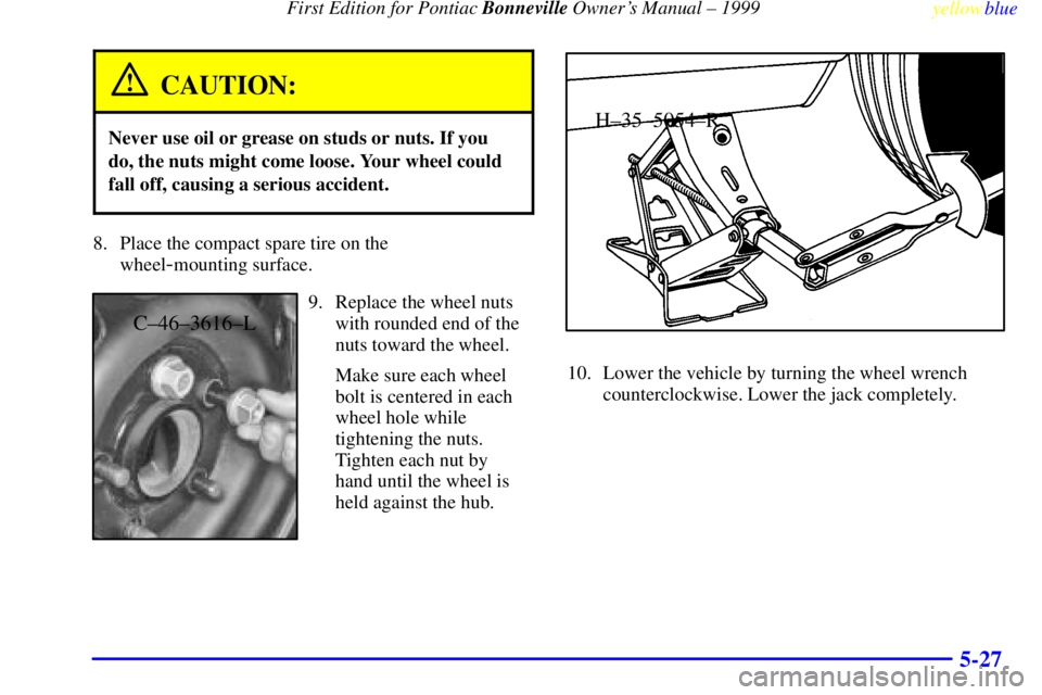PONTIAC BONNEVILLE 1999  Owners Manual  First Edition for Pontiac Bonneville Owners Manual ± 1999
yellowblue     
5-27
CAUTION:
Never use oil or grease on studs or nuts. If you
do, the nuts might come loose. Your wheel could
fall off, ca