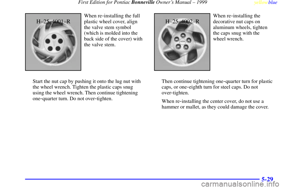 PONTIAC BONNEVILLE 1999  Owners Manual  First Edition for Pontiac Bonneville Owners Manual ± 1999
yellowblue     
5-29
H±25±4001±R
When re-installing the full
plastic wheel cover, align
the valve stem symbol
(which is molded into the
