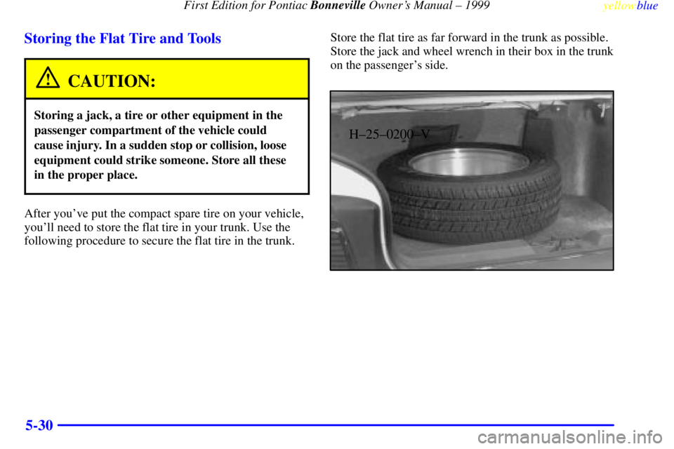 PONTIAC BONNEVILLE 1999  Owners Manual First Edition for Pontiac Bonneville Owners Manual ± 1999
yellowblue     
5-30 Storing the Flat Tire and Tools
CAUTION:
Storing a jack, a tire or other equipment in the
passenger compartment of the 