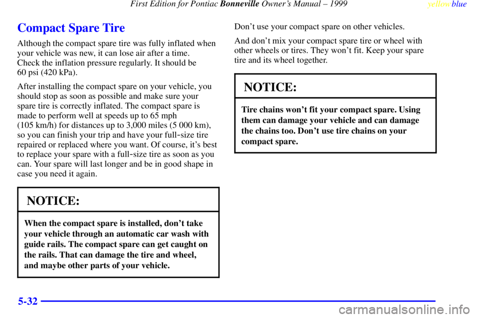 PONTIAC BONNEVILLE 1999  Owners Manual First Edition for Pontiac Bonneville Owners Manual ± 1999
yellowblue     
5-32
Compact Spare Tire
Although the compact spare tire was fully inflated when
your vehicle was new, it can lose air after 