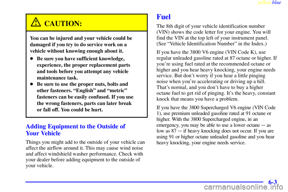 PONTIAC BONNEVILLE 1999  Owners Manual yellowblue     
6-3
CAUTION:
You can be injured and your vehicle could be
damaged if you try to do service work on a
vehicle without knowing enough about it.
Be sure you have sufficient knowledge,
ex