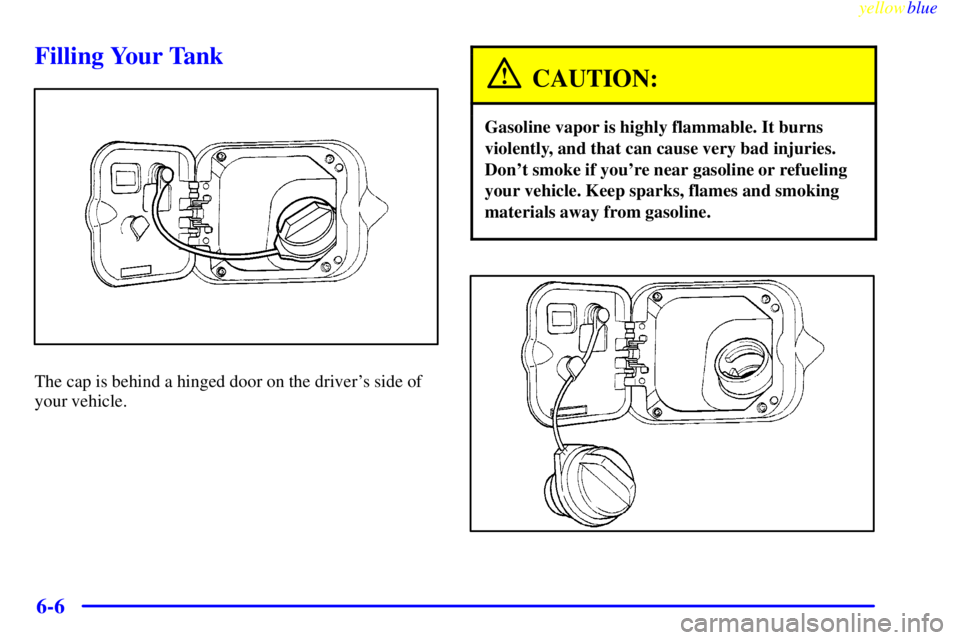 PONTIAC BONNEVILLE 1999  Owners Manual yellowblue     
6-6
Filling Your Tank
The cap is behind a hinged door on the drivers side of
your vehicle.
CAUTION:
Gasoline vapor is highly flammable. It burns
violently, and that can cause very bad