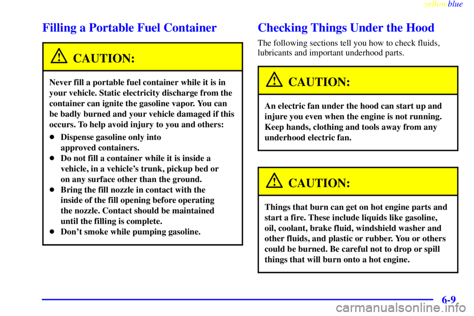 PONTIAC BONNEVILLE 1999  Owners Manual yellowblue     
6-9
Filling a Portable Fuel Container
CAUTION:
Never fill a portable fuel container while it is in
your vehicle. Static electricity discharge from the
container can ignite the gasoline