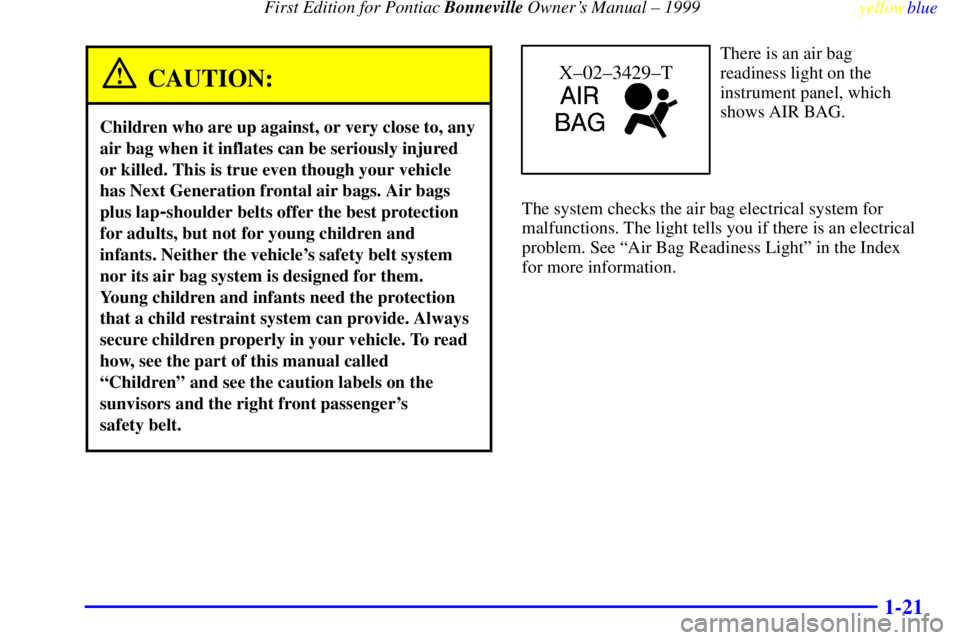 PONTIAC BONNEVILLE 1999 Owners Manual First Edition for Pontiac Bonneville Owners Manual ± 1999
yellowblue
1-21
CAUTION:
Children who are up against, or very close to, any
air bag when it inflates can be seriously injured
or kille PONTIAC BONNEVILLE 1999 Owners Manual First Edition for Pontiac Bonneville Owners Manual ± 1999
yellowblue
1-21
CAUTION:
Children who are up against, or very close to, any
air bag when it inflates can be seriously injured
or kille