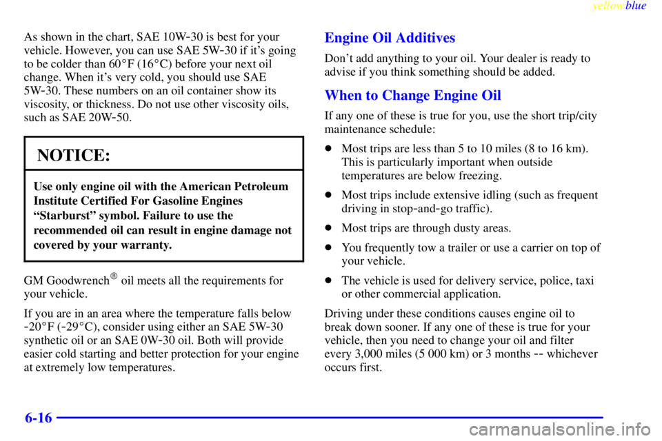 PONTIAC BONNEVILLE 1999  Owners Manual yellowblue     
6-16
As shown in the chart, SAE 10W-30 is best for your
vehicle. However, you can use SAE 5W
-30 if its going
to be colder than 60F (16C) before your next oil
change. When its very