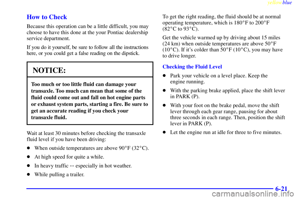 PONTIAC BONNEVILLE 1999  Owners Manual yellowblue     
6-21 How to Check
Because this operation can be a little difficult, you may
choose to have this done at the your Pontiac dealership
service department.
If you do it yourself, be sure t