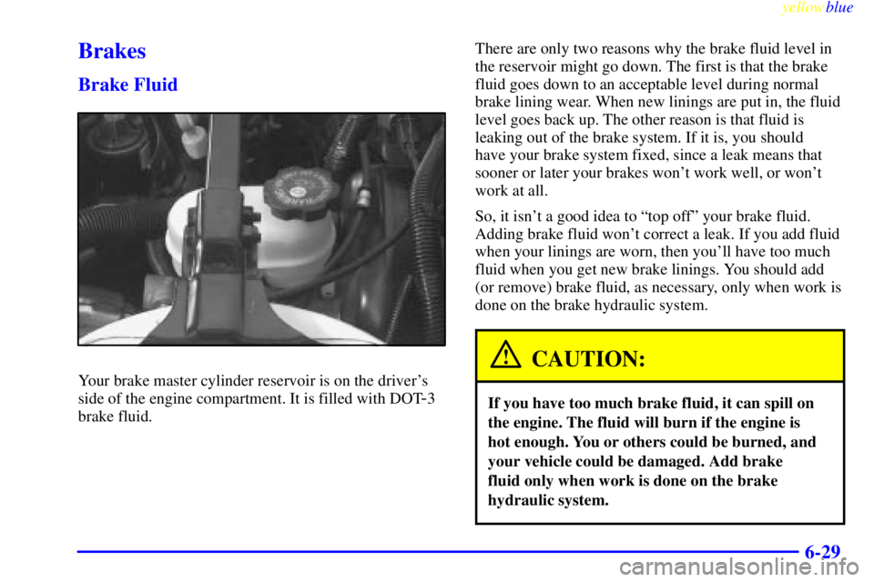 PONTIAC BONNEVILLE 1999  Owners Manual yellowblue     
6-29
Brakes
Brake Fluid
Your brake master cylinder reservoir is on the drivers
side of the engine compartment. It is filled with DOT
-3
brake fluid.There are only two reasons why the 