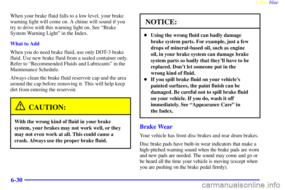 PONTIAC BONNEVILLE 1999  Owners Manual yellowblue     
6-30
When your brake fluid falls to a low level, your brake
warning light will come on. A chime will sound if you
try to drive with this warning light on. See ªBrake
System Warning Li